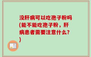 没肝病可以吃孢子粉吗(能不能吃孢子粉，肝病患者需要注意什么？)
