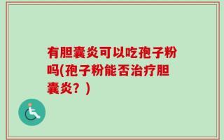 有胆囊炎可以吃孢子粉吗(孢子粉能否治疗胆囊炎？)