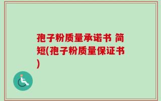 孢子粉质量承诺书 简短(孢子粉质量保证书)