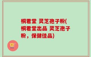 桐君堂 灵芝孢子粉(桐君堂出品 灵芝孢子粉，保健佳品)