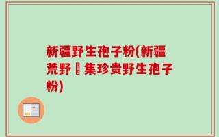 新疆野生孢子粉(新疆荒野採集珍贵野生孢子粉)