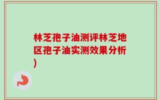林芝孢子油测评林芝地区孢子油实测效果分析)