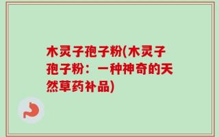 木灵子孢子粉(木灵子孢子粉：一种神奇的天然草药补品)