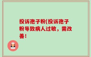 投诉孢子粉(投诉孢子粉导致病人过敏，需改善！