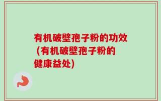 有机破壁孢子粉的功效 (有机破壁孢子粉的健康益处)