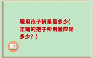 服用孢子粉量是多少(正确的孢子粉用量应是多少？)