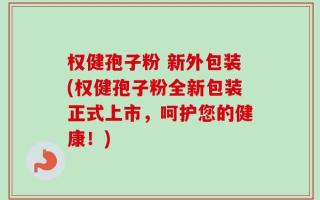 权健孢子粉 新外包装(权健孢子粉全新包装正式上市，呵护您的健康！)