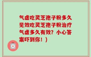气虚吃灵芝孢子粉多久见效吃灵芝孢子粉治疗气虚多久有效？小心答案吓到你！)
