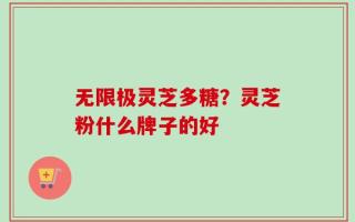无限极灵芝多糖？灵芝粉什么牌子的好