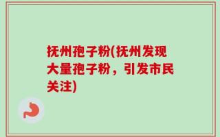 抚州孢子粉(抚州发现大量孢子粉，引发市民关注)