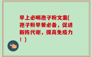 早上必喝孢子粉文案(孢子粉早餐必备，促进新陈代谢，提高免疫力！)