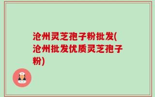 沧州灵芝孢子粉批发(沧州批发优质灵芝孢子粉)
