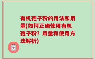 有机孢子粉的用法和用量(如何正确使用有机孢子粉？用量和使用方法解析)
