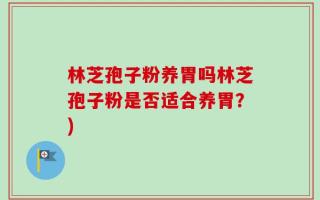 林芝孢子粉养胃吗林芝孢子粉是否适合养胃？)