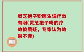 灵芝孢子粉医生说疗效有限(灵芝孢子粉的疗效被质疑，专家认为效果不佳)