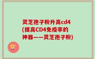 灵芝孢子粉升高cd4(提高CD4免疫率的神器——灵芝孢子粉)