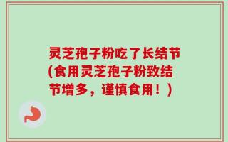 灵芝孢子粉吃了长结节(食用灵芝孢子粉致结节增多，谨慎食用！)