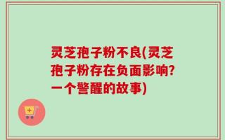 灵芝孢子粉不良(灵芝孢子粉存在负面影响？一个警醒的故事)