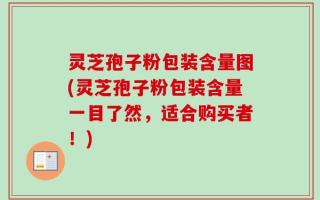 灵芝孢子粉包装含量图(灵芝孢子粉包装含量一目了然，适合购买者！)