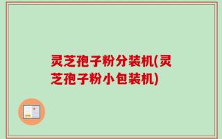 灵芝孢子粉分装机(灵芝孢子粉小包装机)