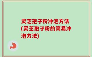 灵芝孢子粉冲泡方法 (灵芝孢子粉的简易冲泡方法)