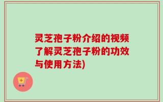 灵芝孢子粉介绍的视频了解灵芝孢子粉的功效与使用方法)