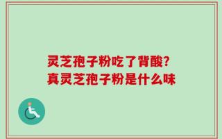 灵芝孢子粉吃了背酸？真灵芝孢子粉是什么味