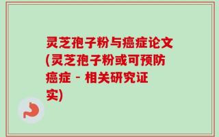 灵芝孢子粉与癌症论文(灵芝孢子粉或可预防癌症 - 相关研究证实)