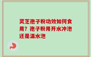 灵芝孢子粉功效如何食用？孢子粉用开水冲泡还是温水泡