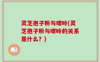 灵芝孢子粉与嘌呤(灵芝孢子粉与嘌呤的关系是什么？)