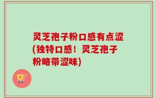 灵芝孢子粉口感有点涩(独特口感！灵芝孢子粉略带涩味)