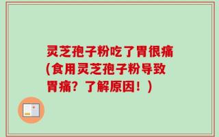 灵芝孢子粉吃了胃很痛(食用灵芝孢子粉导致胃痛？了解原因！)