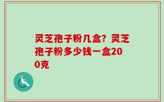 灵芝孢子粉几盒？灵芝孢子粉多少钱一盒200克