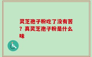 灵芝孢子粉吃了没有苦？真灵芝孢子粉是什么味