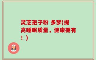 灵芝孢子粉 多梦(提高睡眠质量，健康拥有！)