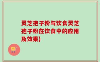 灵芝孢子粉与饮食灵芝孢子粉在饮食中的应用及效果)