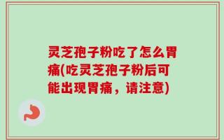 灵芝孢子粉吃了怎么胃痛(吃灵芝孢子粉后可能出现胃痛，请注意)