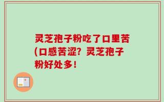 灵芝孢子粉吃了口里苦(口感苦涩？灵芝孢子粉好处多！