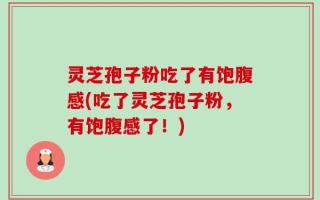 灵芝孢子粉吃了有饱腹感(吃了灵芝孢子粉，有饱腹感了！)