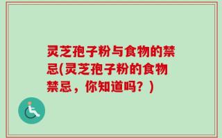 灵芝孢子粉与食物的禁忌(灵芝孢子粉的食物禁忌，你知道吗？)