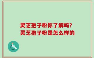 灵芝孢子粉你了解吗？灵芝孢子粉是怎么样的