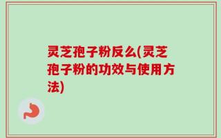 灵芝孢子粉反么(灵芝孢子粉的功效与使用方法)