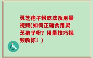 灵芝孢子粉吃法及用量视频(如何正确食用灵芝孢子粉？用量技巧视频教你！)