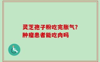 灵芝孢子粉吃完胀气？肿瘤患者能吃肉吗