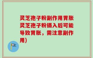 灵芝孢子粉副作用胃胀灵芝孢子粉摄入后可能导致胃胀，需注意副作用)