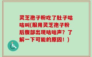 灵芝孢子粉吃了肚子咕咕叫(服用灵芝孢子粉后腹部出现咕咕声？了解一下可能的原因！)