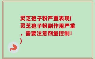 灵芝孢子粉严重表现(灵芝孢子粉副作用严重，需要注意剂量控制！)