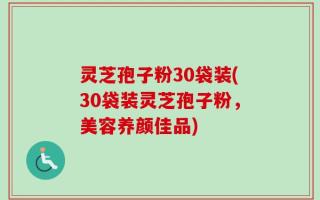 灵芝孢子粉30袋装(30袋装灵芝孢子粉，美容养颜佳品)