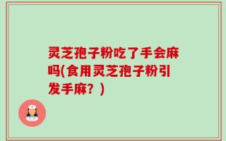 灵芝孢子粉吃了手会麻吗(食用灵芝孢子粉引发手麻？)