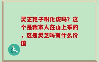 灵芝孢子粉化痰吗？这个是我家人在山上采的，这是灵芝吗有什么价值